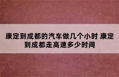 康定到成都的汽车做几个小时 康定到成都走高速多少时间